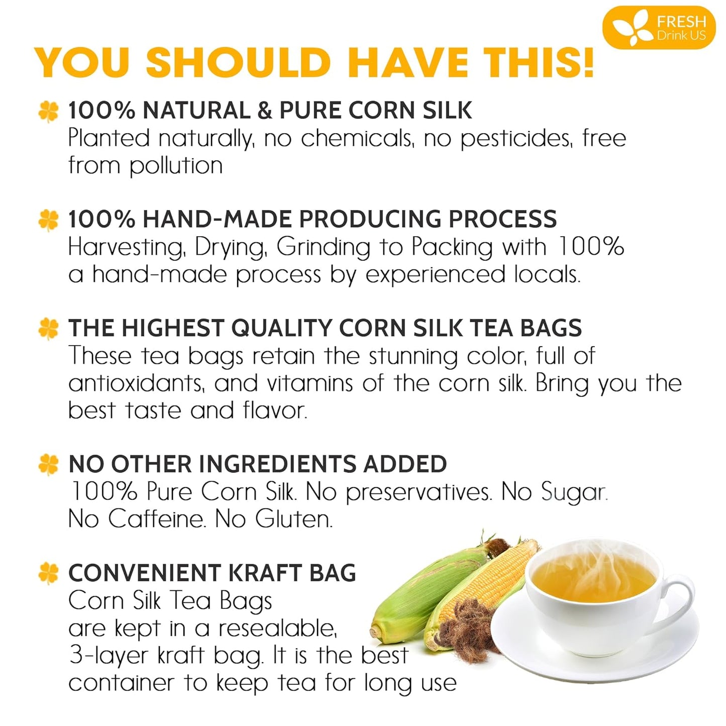 FreshDrinkUS, Premium 40 Tea Bags Corn Silk Tea, 100% Natural & Pure from Corn Silk. Corn Silk Herbal Tea. Clean Ingredients. Made with Natural Material Tea Bags. No Sugar, No Caffeine, Vegan. (40 Tea bags Corn Silk)